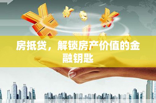 唐县房抵贷，解锁房产价值的金融钥匙