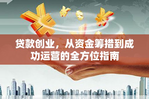 唐县贷款创业，从资金筹措到成功运营的全方位指南