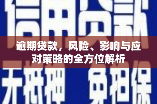 唐县逾期贷款，风险、影响与应对策略的全方位解析