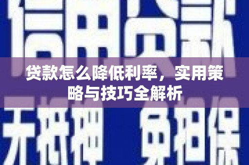 唐县贷款怎么降低利率，实用策略与技巧全解析