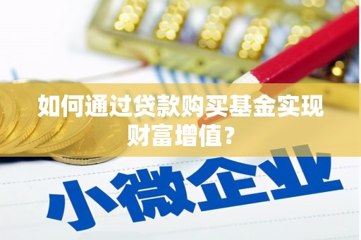 唐县如何通过贷款购买基金实现财富增值？