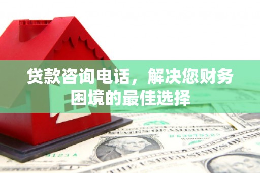 唐县贷款咨询电话，解决您财务困境的最佳选择