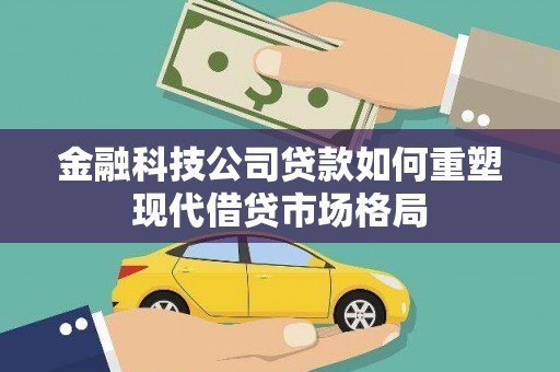 唐县金融科技公司贷款如何重塑现代借贷市场格局