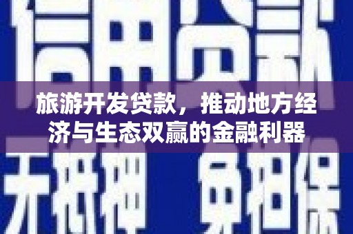 唐县旅游开发贷款，推动地方经济与生态双赢的金融利器
