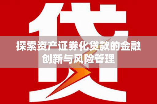 唐县探索资产证券化贷款的金融创新与风险管理
