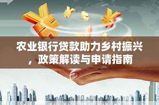 唐县农业银行贷款助力乡村振兴，政策解读与申请指南