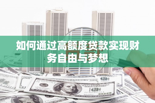 唐县如何通过高额度贷款实现财务自由与梦想