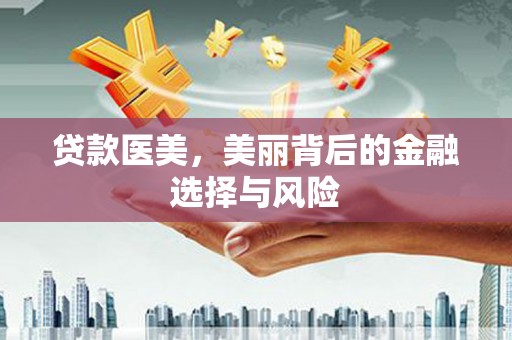 唐县贷款医美，美丽背后的金融选择与风险