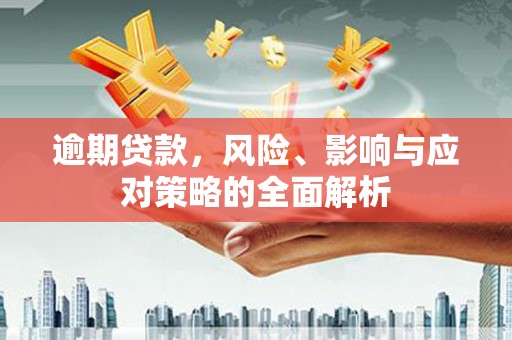 唐县逾期贷款，风险、影响与应对策略的全面解析