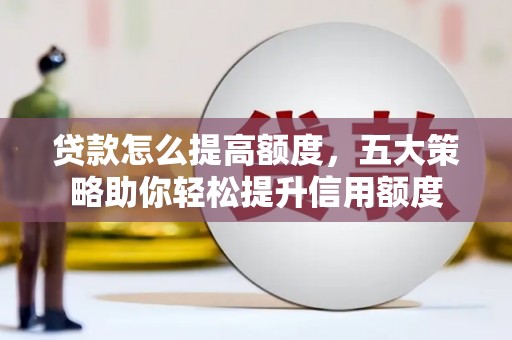 唐县贷款怎么提高额度，五大策略助你轻松提升信用额度