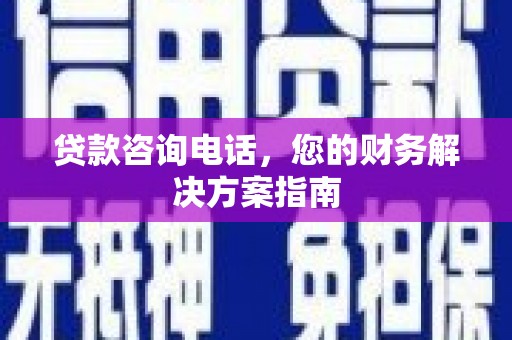 唐县贷款咨询电话，您的财务解决方案指南