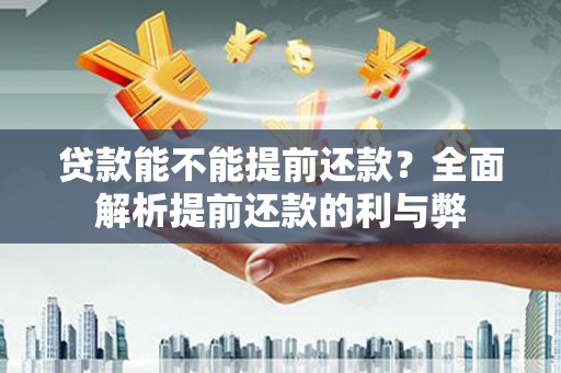 唐县贷款能不能提前还款？全面解析提前还款的利与弊