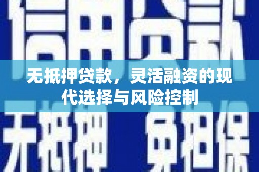 唐县无抵押贷款，灵活融资的现代选择与风险控制