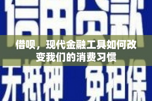 唐县借呗，现代金融工具如何改变我们的消费习惯