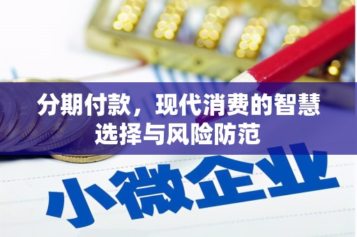 唐县分期付款，现代消费的智慧选择与风险防范