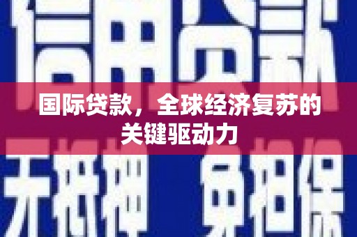 唐县国际贷款，全球经济复苏的关键驱动力