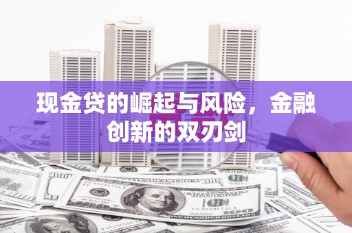 唐县现金贷的崛起与风险，金融创新的双刃剑