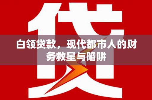 唐县白领贷款，现代都市人的财务救星与陷阱