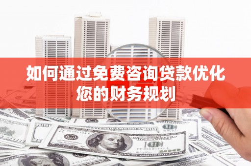 唐县如何通过免费咨询贷款优化您的财务规划