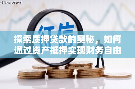 唐县探索质押贷款的奥秘，如何通过资产抵押实现财务自由