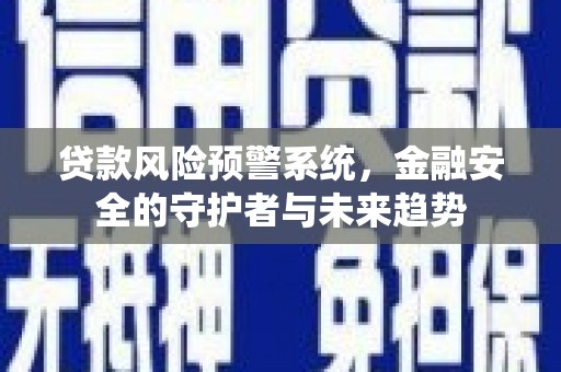唐县贷款风险预警系统，金融安全的守护者与未来趋势
