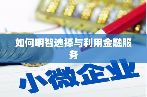 唐县如何明智选择与利用金融服务