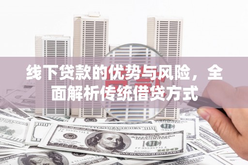 唐县线下贷款的优势与风险，全面解析传统借贷方式
