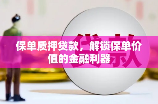 唐县保单质押贷款，解锁保单价值的金融利器