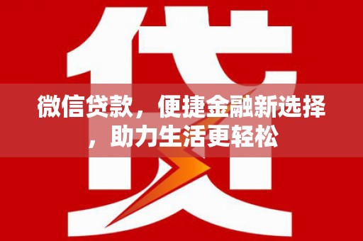 唐县微信贷款，便捷金融新选择，助力生活更轻松
