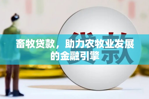 唐县畜牧贷款，助力农牧业发展的金融引擎