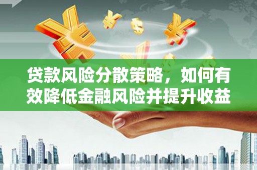唐县贷款风险分散策略，如何有效降低金融风险并提升收益