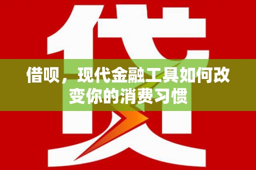 唐县借呗，现代金融工具如何改变你的消费习惯
