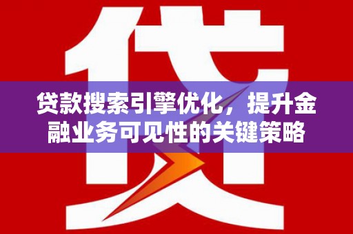 唐县贷款搜索引擎优化，提升金融业务可见性的关键策略