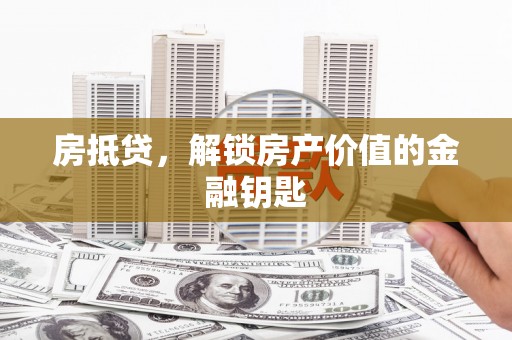 唐县房抵贷，解锁房产价值的金融钥匙
