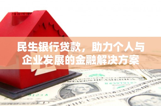 唐县民生银行贷款，助力个人与企业发展的金融解决方案
