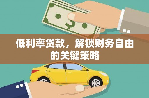 唐县低利率贷款，解锁财务自由的关键策略