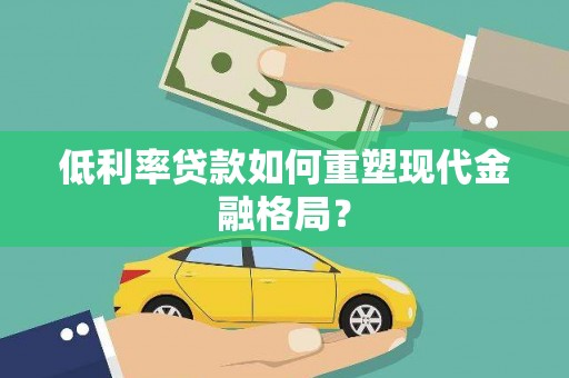 唐县低利率贷款如何重塑现代金融格局？