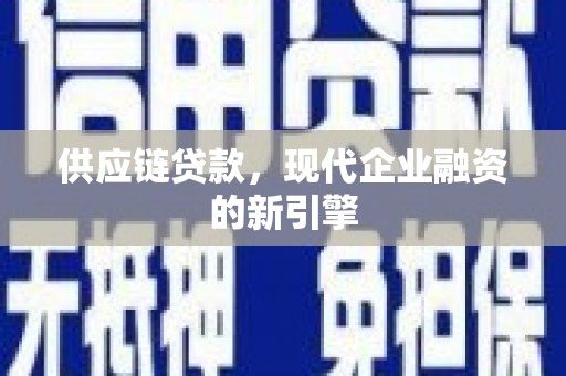 唐县供应链贷款，现代企业融资的新引擎