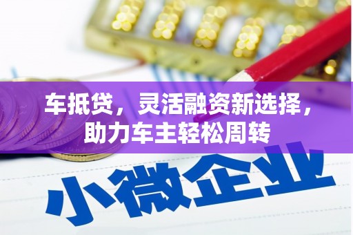 唐县车抵贷，灵活融资新选择，助力车主轻松周转