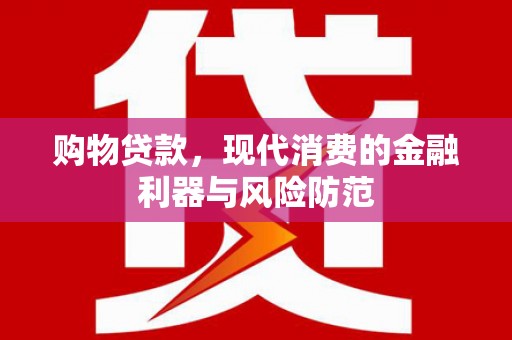 唐县购物贷款，现代消费的金融利器与风险防范