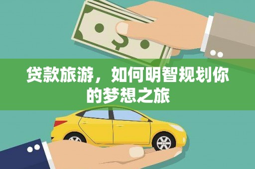 唐县贷款旅游，如何明智规划你的梦想之旅