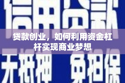 唐县贷款创业，如何利用资金杠杆实现商业梦想
