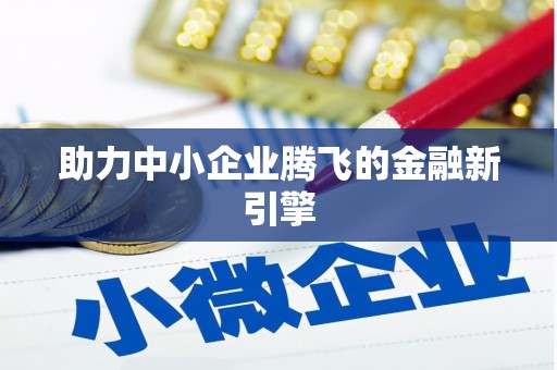 唐县助力中小企业腾飞的金融新引擎