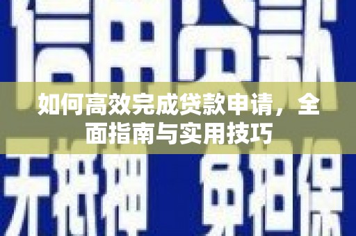 唐县如何高效完成贷款申请，全面指南与实用技巧