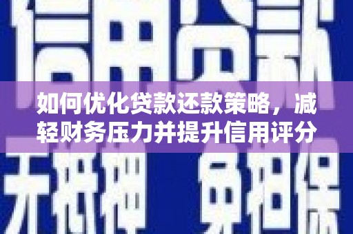 唐县如何优化贷款还款策略，减轻财务压力并提升信用评分
