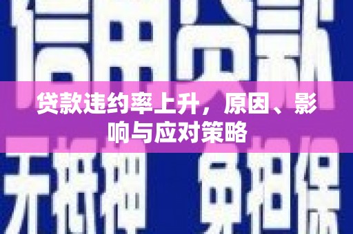 唐县贷款违约率上升，原因、影响与应对策略