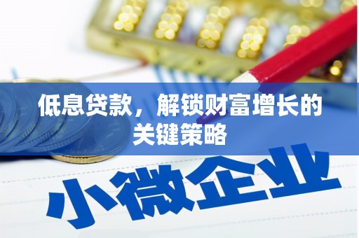唐县低息贷款，解锁财富增长的关键策略