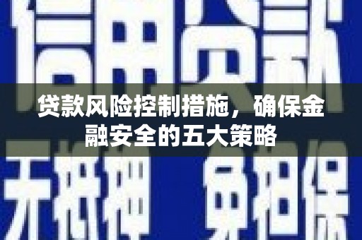 唐县贷款风险控制措施，确保金融安全的五大策略