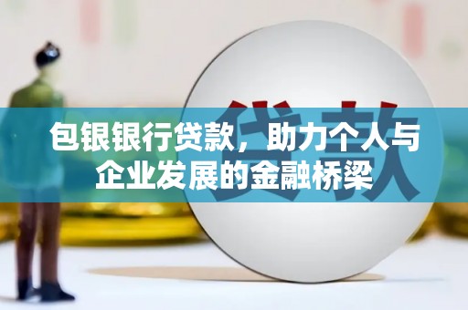 唐县包银银行贷款，助力个人与企业发展的金融桥梁