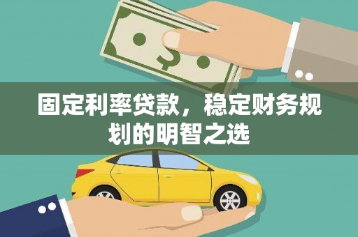 唐县固定利率贷款，稳定财务规划的明智之选